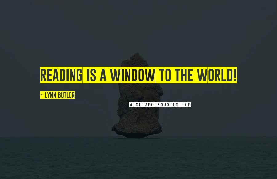 Lynn Butler Quotes: Reading is a window to the world!