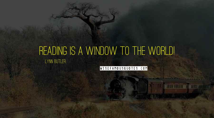 Lynn Butler Quotes: Reading is a window to the world!