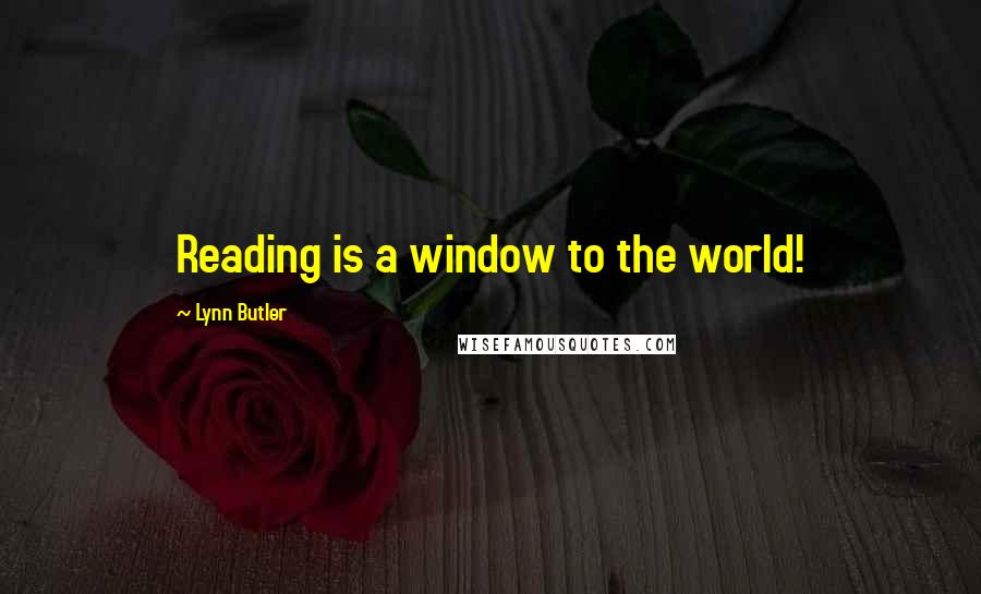 Lynn Butler Quotes: Reading is a window to the world!