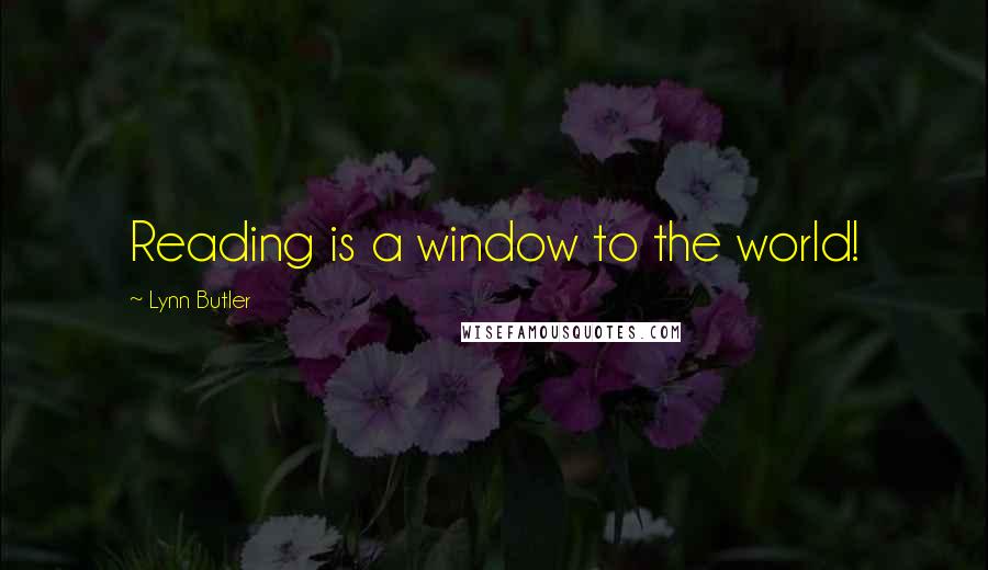 Lynn Butler Quotes: Reading is a window to the world!