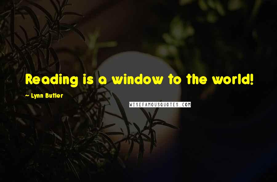 Lynn Butler Quotes: Reading is a window to the world!