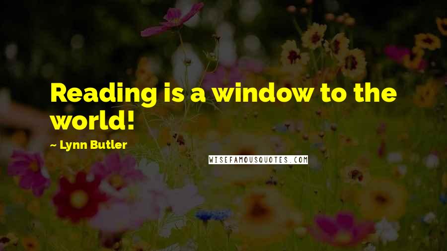 Lynn Butler Quotes: Reading is a window to the world!