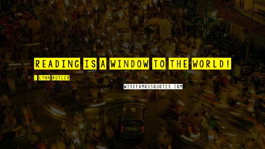 Lynn Butler Quotes: Reading is a window to the world!
