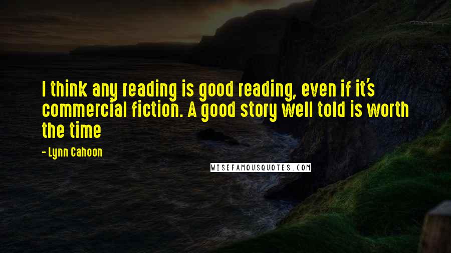 Lynn Cahoon Quotes: I think any reading is good reading, even if it's commercial fiction. A good story well told is worth the time