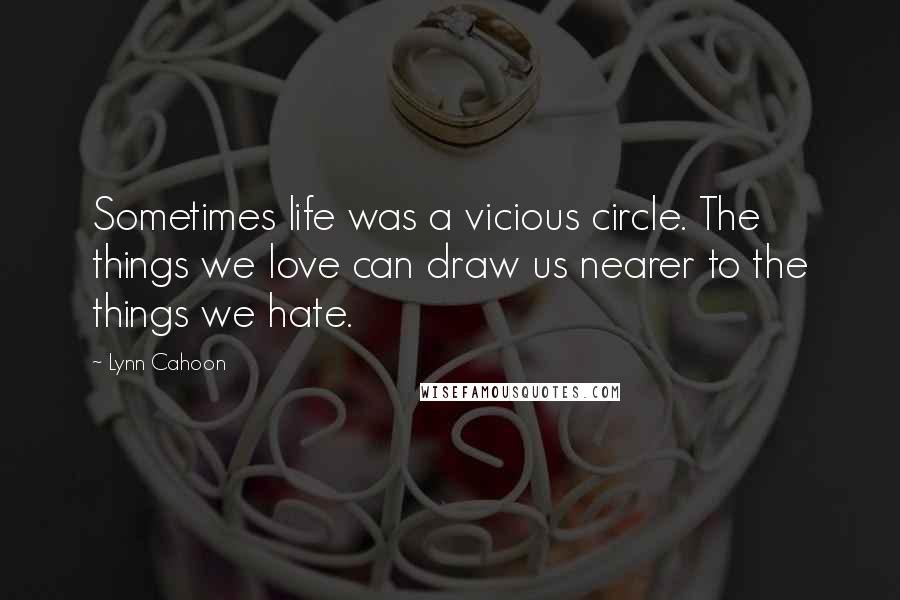 Lynn Cahoon Quotes: Sometimes life was a vicious circle. The things we love can draw us nearer to the things we hate.