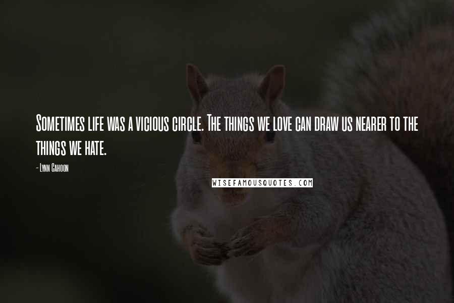 Lynn Cahoon Quotes: Sometimes life was a vicious circle. The things we love can draw us nearer to the things we hate.