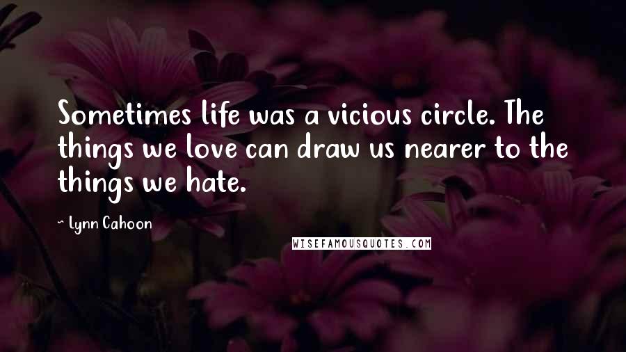 Lynn Cahoon Quotes: Sometimes life was a vicious circle. The things we love can draw us nearer to the things we hate.