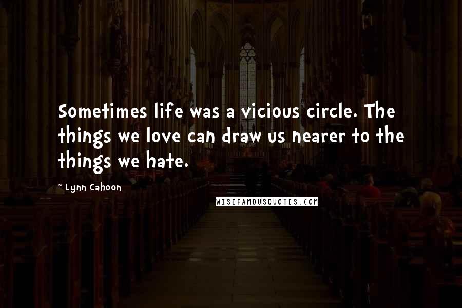 Lynn Cahoon Quotes: Sometimes life was a vicious circle. The things we love can draw us nearer to the things we hate.