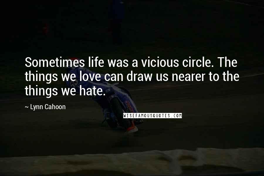 Lynn Cahoon Quotes: Sometimes life was a vicious circle. The things we love can draw us nearer to the things we hate.