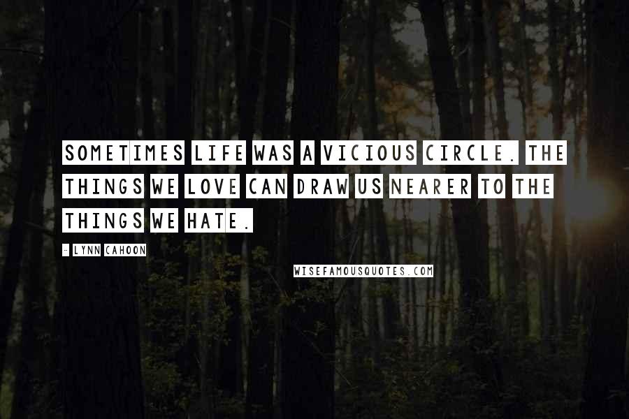 Lynn Cahoon Quotes: Sometimes life was a vicious circle. The things we love can draw us nearer to the things we hate.