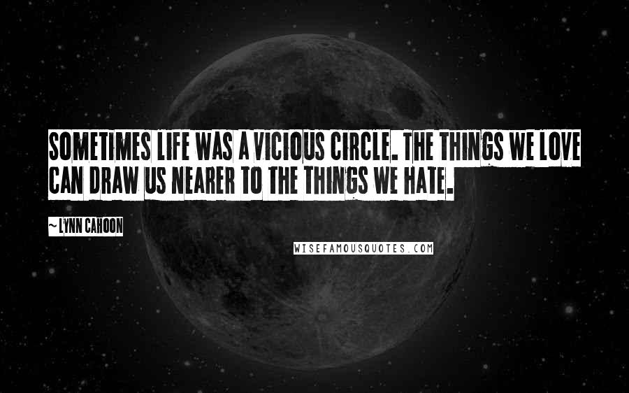 Lynn Cahoon Quotes: Sometimes life was a vicious circle. The things we love can draw us nearer to the things we hate.