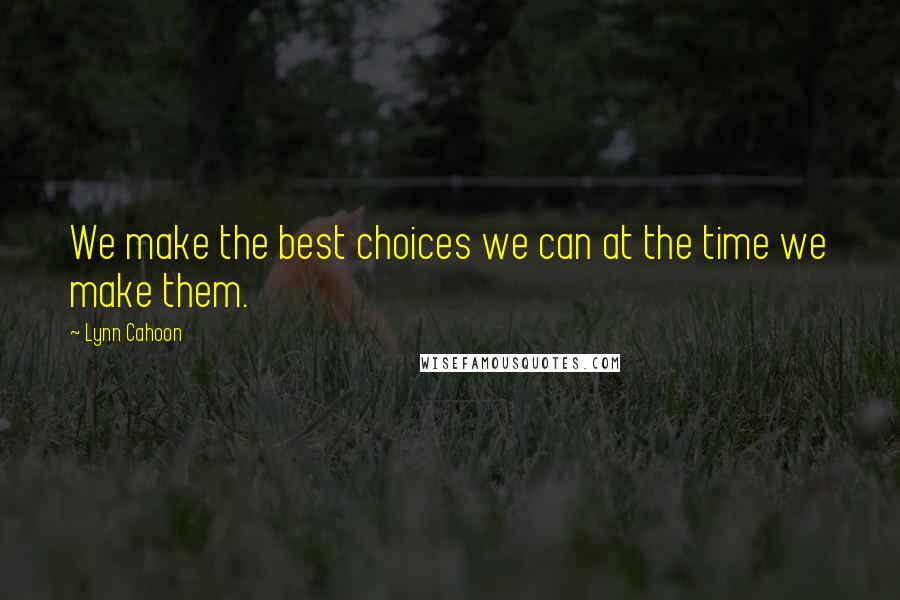 Lynn Cahoon Quotes: We make the best choices we can at the time we make them.