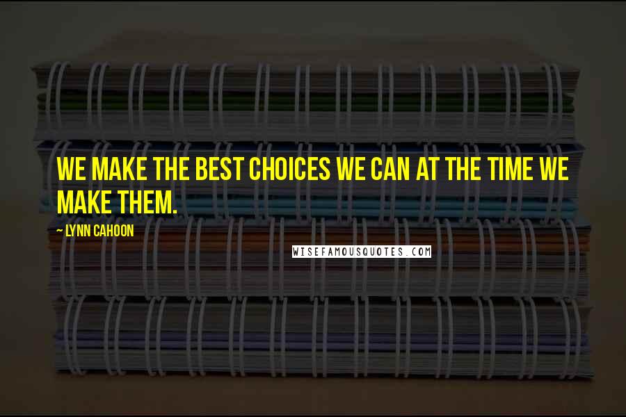 Lynn Cahoon Quotes: We make the best choices we can at the time we make them.