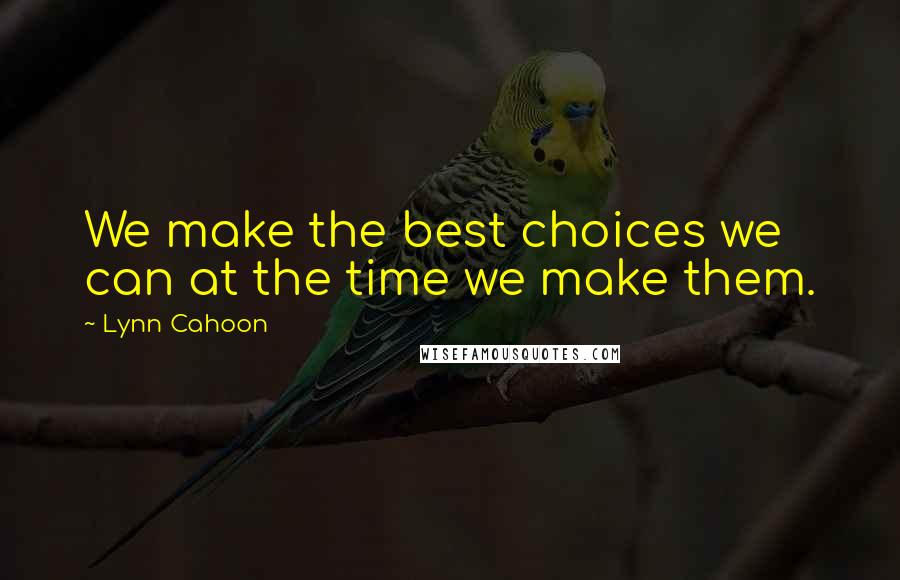 Lynn Cahoon Quotes: We make the best choices we can at the time we make them.