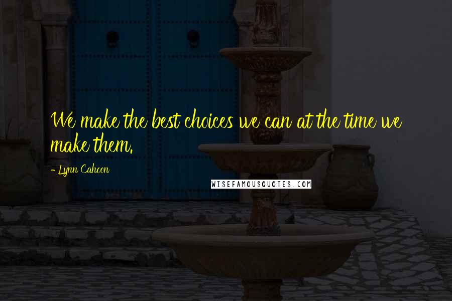 Lynn Cahoon Quotes: We make the best choices we can at the time we make them.