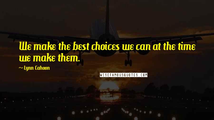 Lynn Cahoon Quotes: We make the best choices we can at the time we make them.