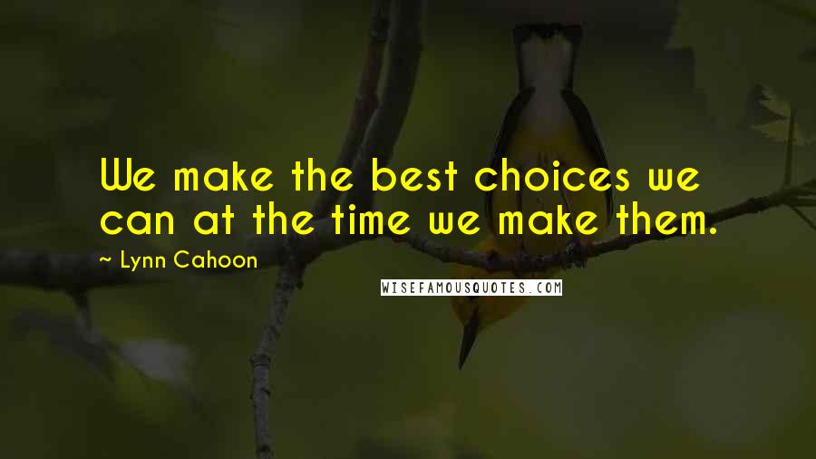 Lynn Cahoon Quotes: We make the best choices we can at the time we make them.