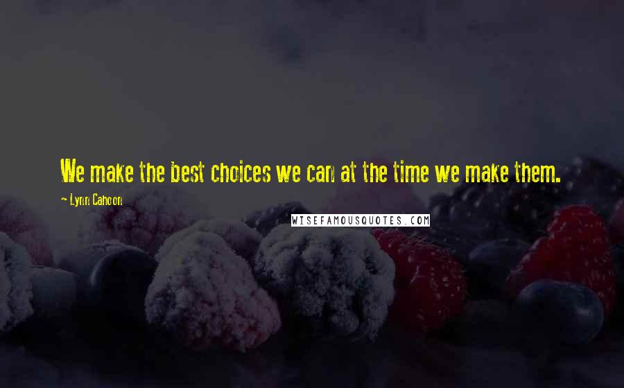 Lynn Cahoon Quotes: We make the best choices we can at the time we make them.