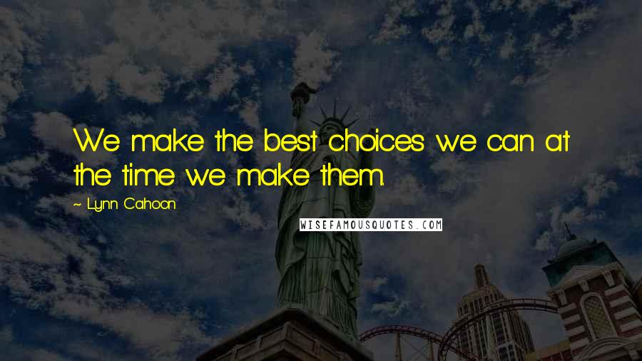Lynn Cahoon Quotes: We make the best choices we can at the time we make them.
