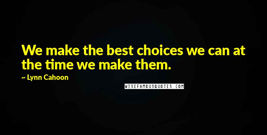 Lynn Cahoon Quotes: We make the best choices we can at the time we make them.