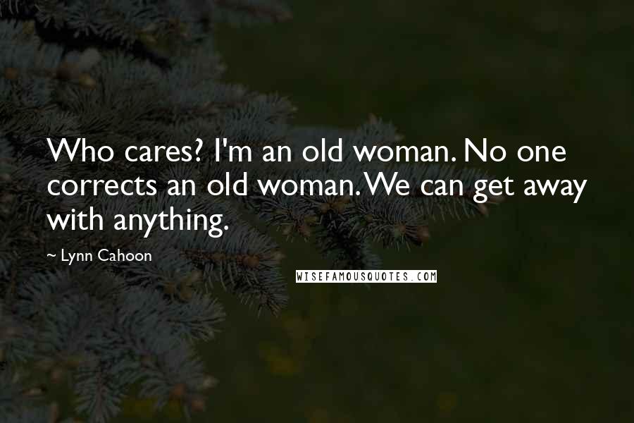 Lynn Cahoon Quotes: Who cares? I'm an old woman. No one corrects an old woman. We can get away with anything.