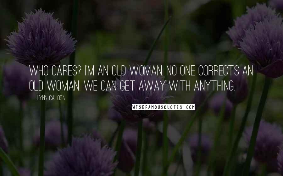 Lynn Cahoon Quotes: Who cares? I'm an old woman. No one corrects an old woman. We can get away with anything.