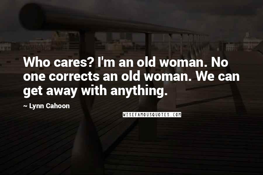 Lynn Cahoon Quotes: Who cares? I'm an old woman. No one corrects an old woman. We can get away with anything.