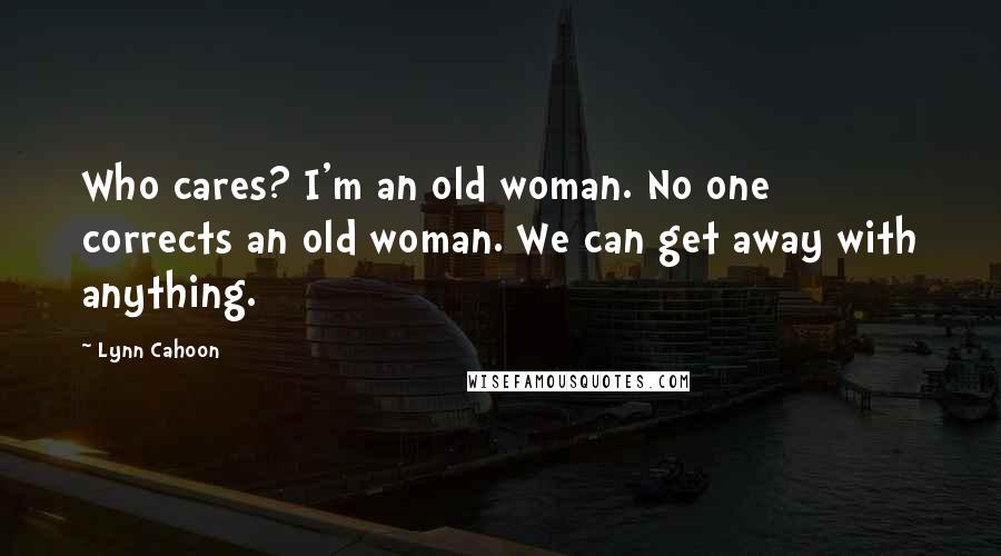 Lynn Cahoon Quotes: Who cares? I'm an old woman. No one corrects an old woman. We can get away with anything.