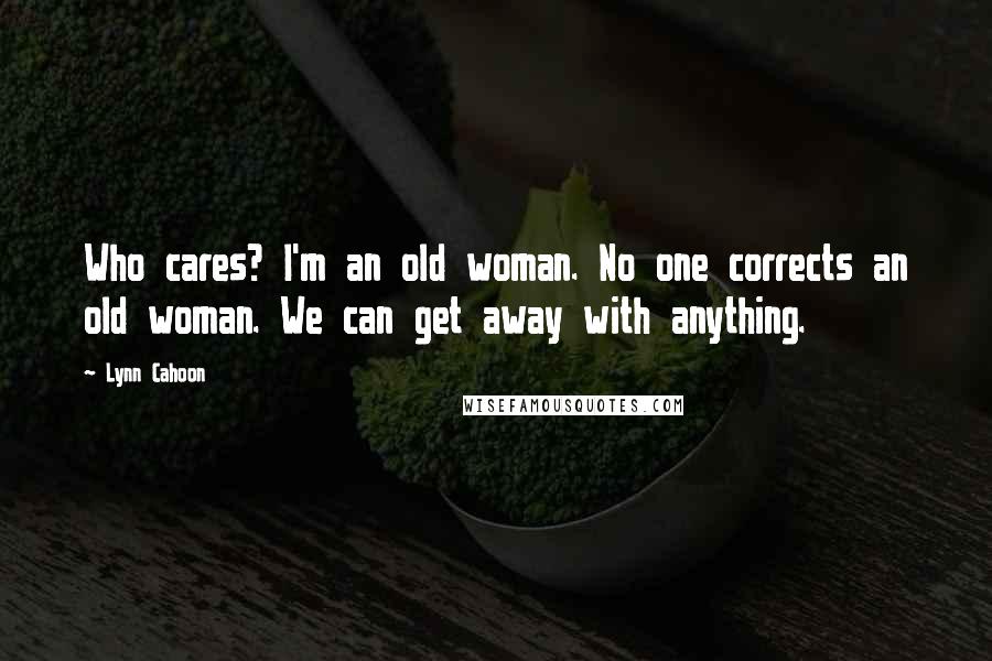 Lynn Cahoon Quotes: Who cares? I'm an old woman. No one corrects an old woman. We can get away with anything.