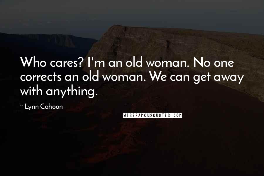 Lynn Cahoon Quotes: Who cares? I'm an old woman. No one corrects an old woman. We can get away with anything.