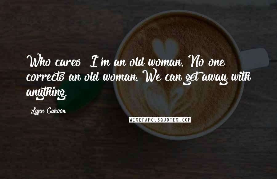 Lynn Cahoon Quotes: Who cares? I'm an old woman. No one corrects an old woman. We can get away with anything.