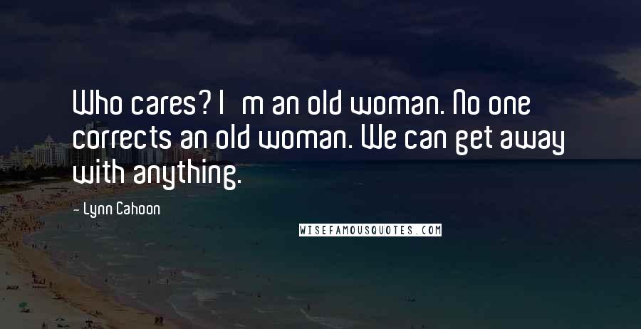 Lynn Cahoon Quotes: Who cares? I'm an old woman. No one corrects an old woman. We can get away with anything.