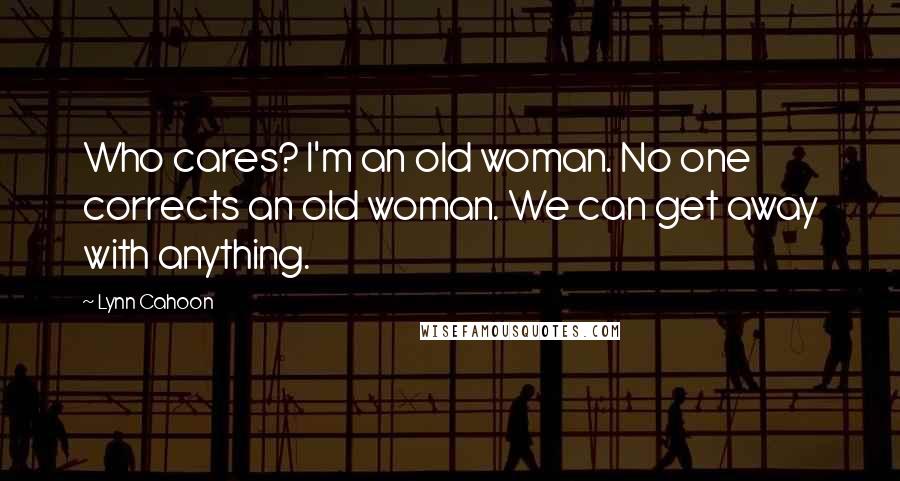 Lynn Cahoon Quotes: Who cares? I'm an old woman. No one corrects an old woman. We can get away with anything.