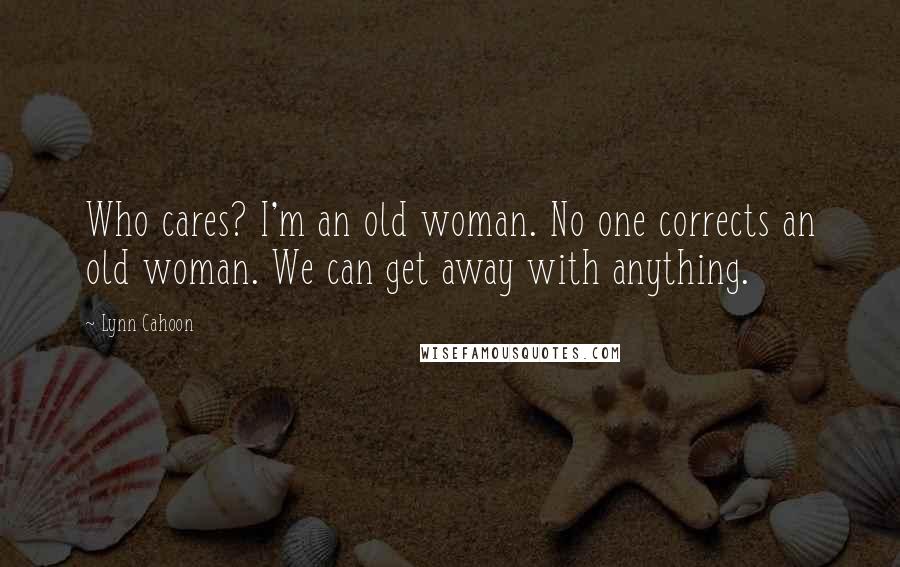 Lynn Cahoon Quotes: Who cares? I'm an old woman. No one corrects an old woman. We can get away with anything.