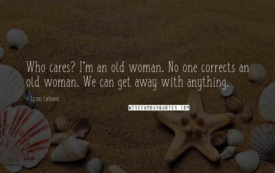 Lynn Cahoon Quotes: Who cares? I'm an old woman. No one corrects an old woman. We can get away with anything.