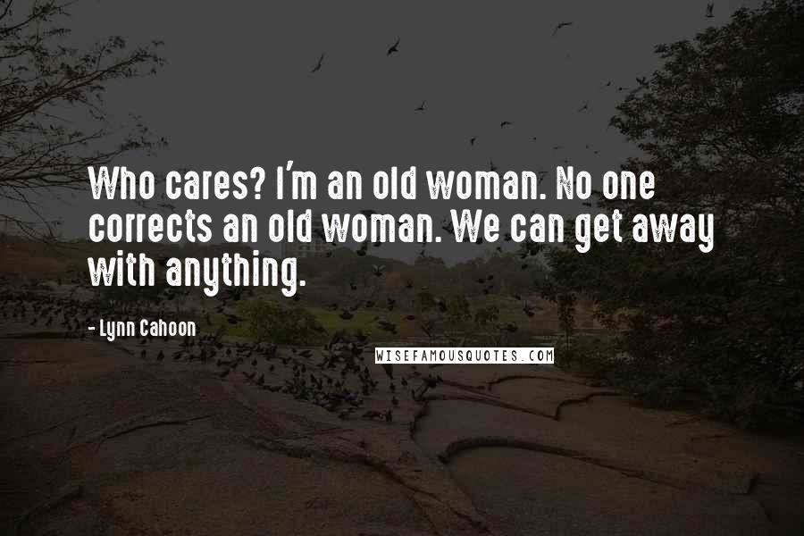 Lynn Cahoon Quotes: Who cares? I'm an old woman. No one corrects an old woman. We can get away with anything.