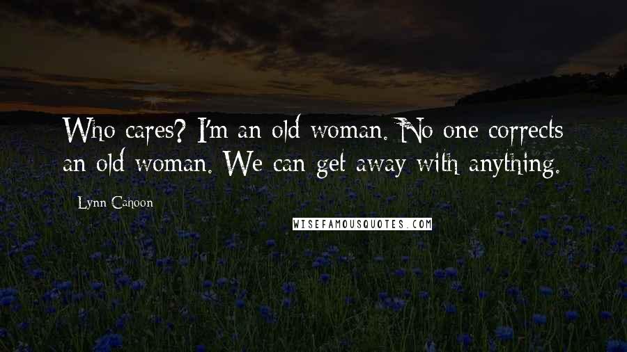 Lynn Cahoon Quotes: Who cares? I'm an old woman. No one corrects an old woman. We can get away with anything.