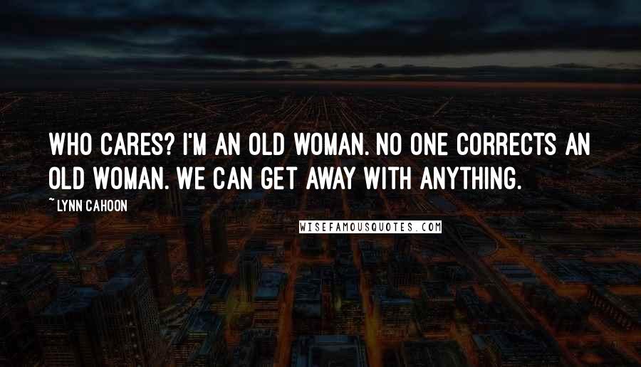 Lynn Cahoon Quotes: Who cares? I'm an old woman. No one corrects an old woman. We can get away with anything.