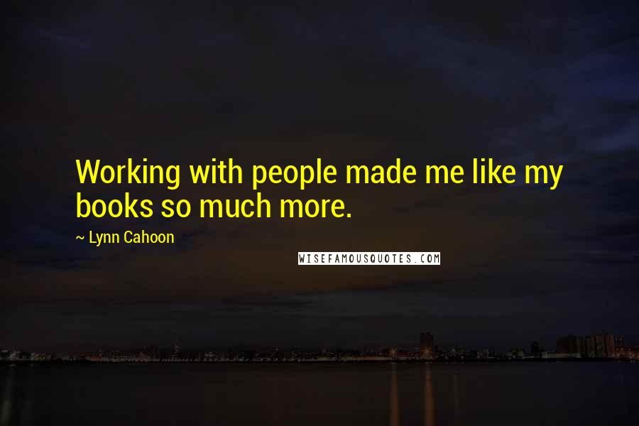 Lynn Cahoon Quotes: Working with people made me like my books so much more.