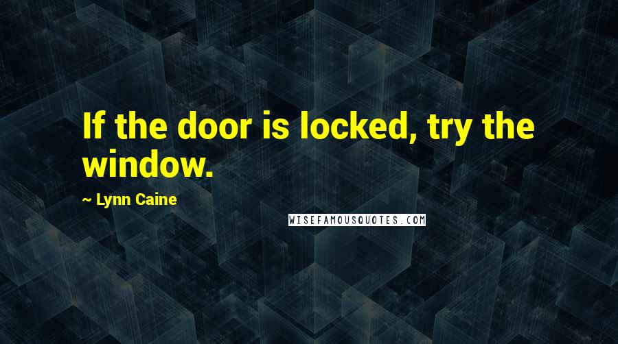 Lynn Caine Quotes: If the door is locked, try the window.