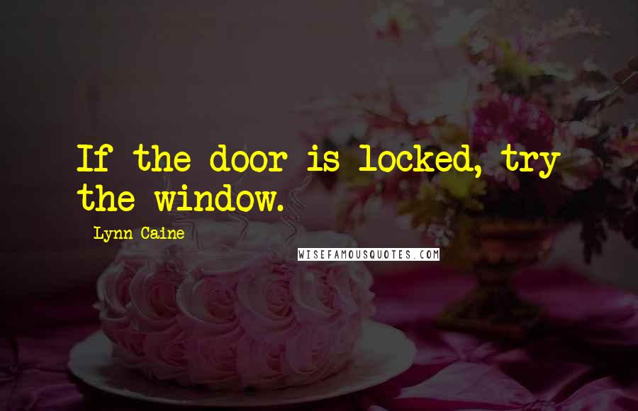 Lynn Caine Quotes: If the door is locked, try the window.