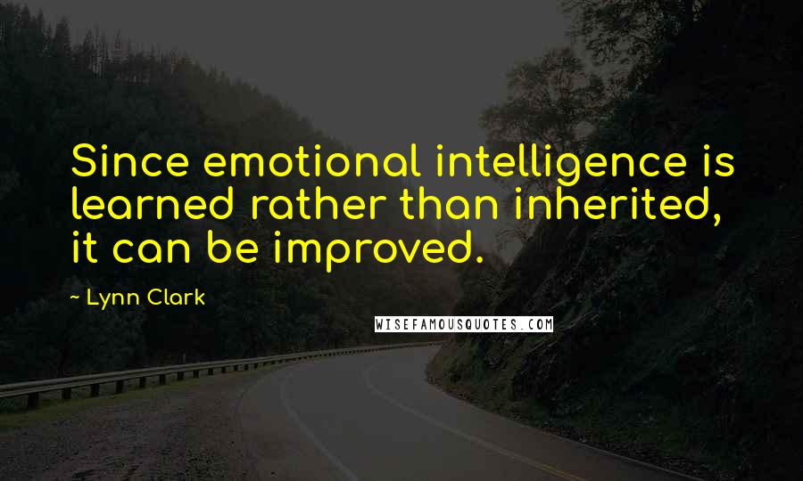 Lynn Clark Quotes: Since emotional intelligence is learned rather than inherited, it can be improved.