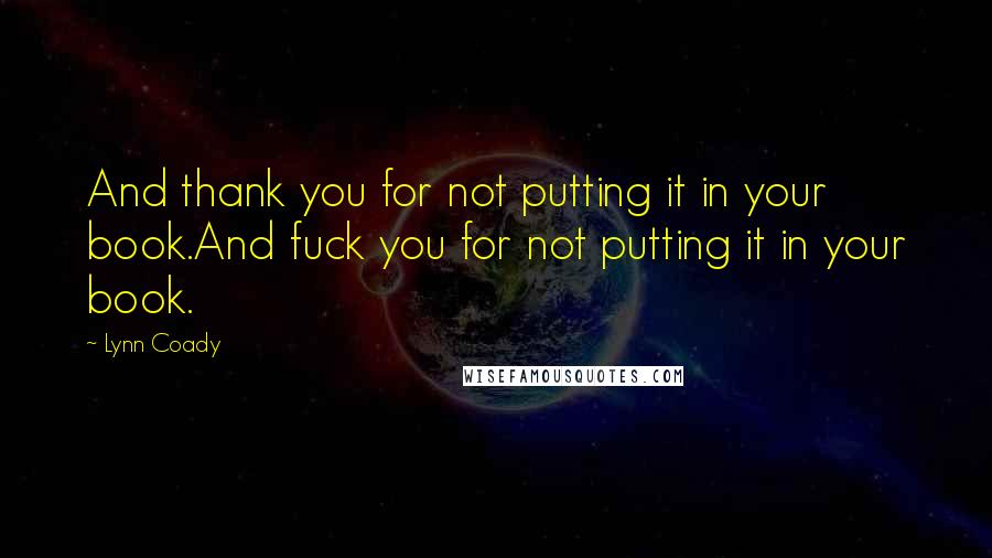 Lynn Coady Quotes: And thank you for not putting it in your book.And fuck you for not putting it in your book.