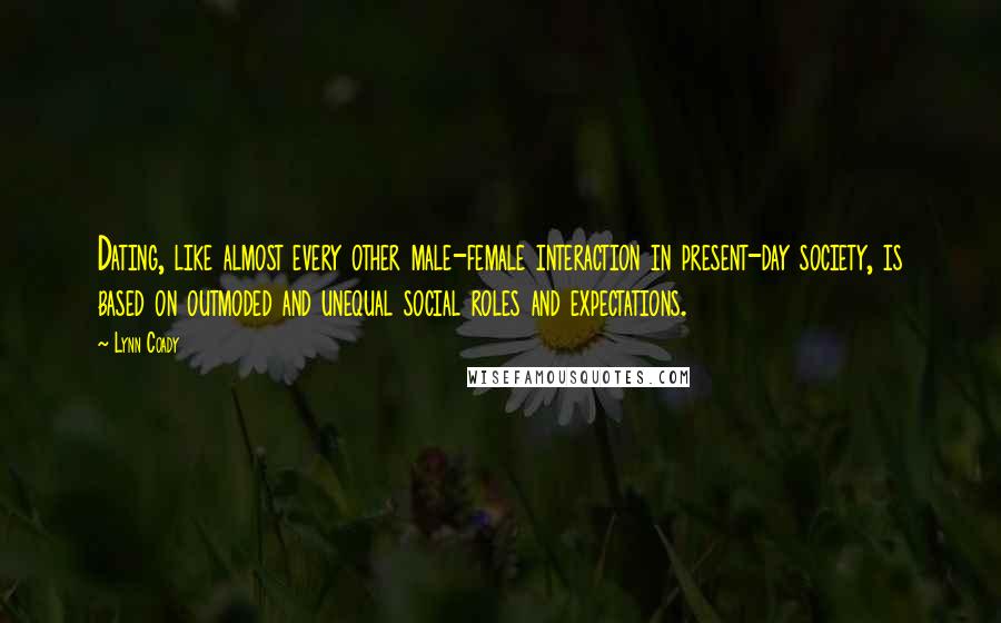 Lynn Coady Quotes: Dating, like almost every other male-female interaction in present-day society, is based on outmoded and unequal social roles and expectations.