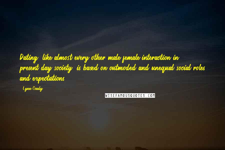 Lynn Coady Quotes: Dating, like almost every other male-female interaction in present-day society, is based on outmoded and unequal social roles and expectations.