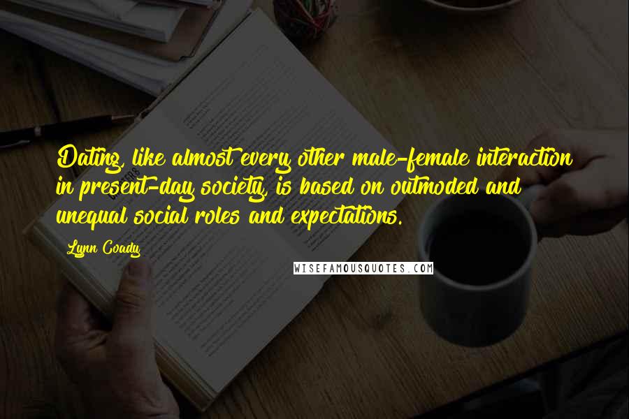 Lynn Coady Quotes: Dating, like almost every other male-female interaction in present-day society, is based on outmoded and unequal social roles and expectations.