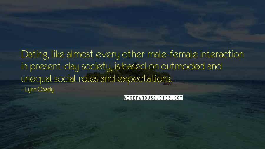 Lynn Coady Quotes: Dating, like almost every other male-female interaction in present-day society, is based on outmoded and unequal social roles and expectations.