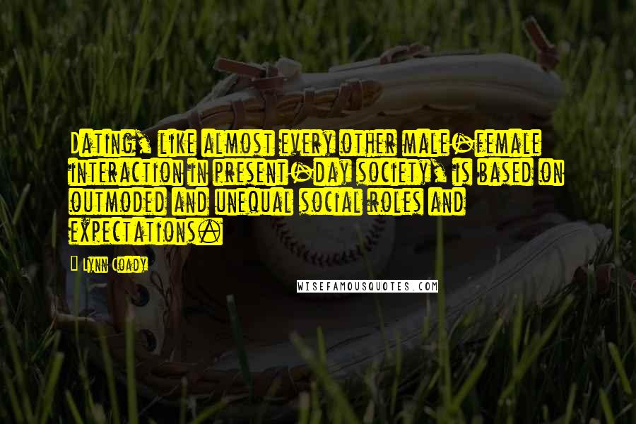 Lynn Coady Quotes: Dating, like almost every other male-female interaction in present-day society, is based on outmoded and unequal social roles and expectations.