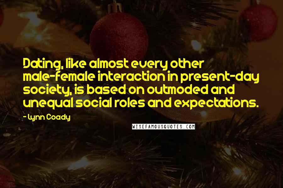 Lynn Coady Quotes: Dating, like almost every other male-female interaction in present-day society, is based on outmoded and unequal social roles and expectations.