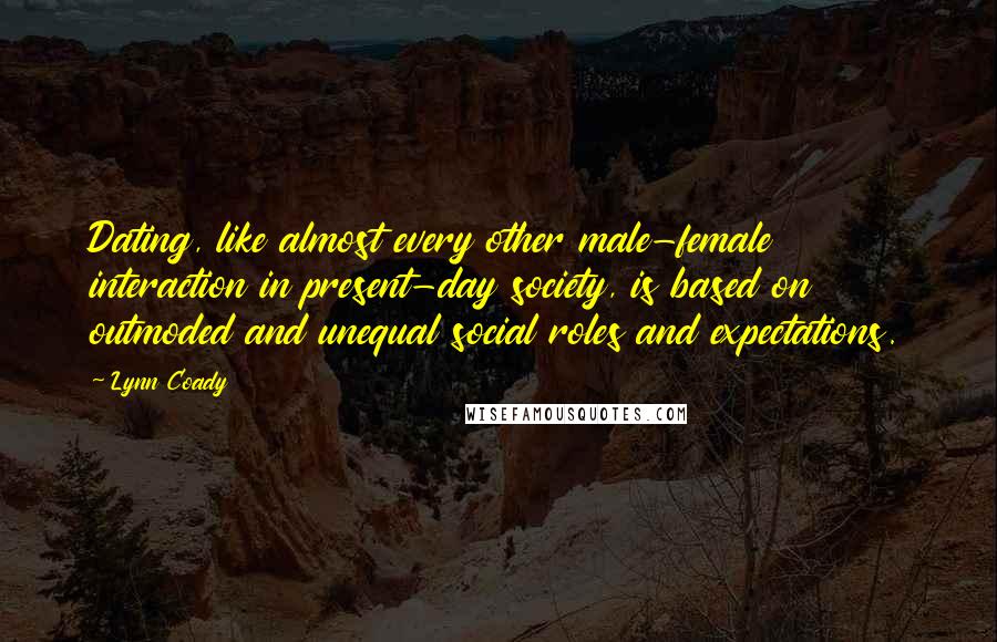 Lynn Coady Quotes: Dating, like almost every other male-female interaction in present-day society, is based on outmoded and unequal social roles and expectations.